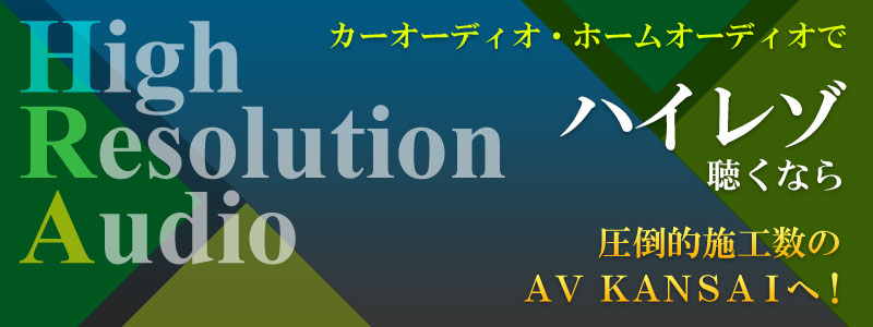 カーオーディオ・ホームオーディオでハイレゾ聴くなら、圧倒的施工数のAV KANSAIへ！